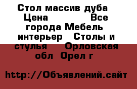 Стол массив дуба › Цена ­ 17 000 - Все города Мебель, интерьер » Столы и стулья   . Орловская обл.,Орел г.